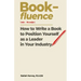 Book-fluence: How to Write a Book to Position Yourself as a Leader in Your Industry