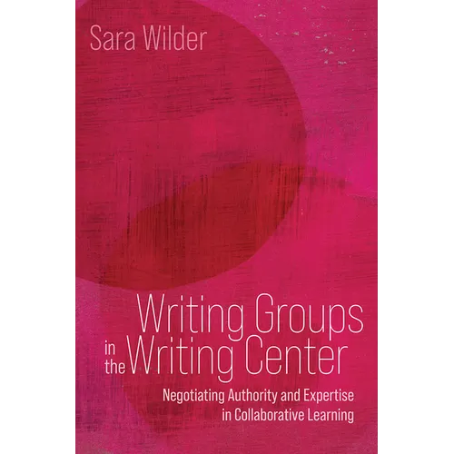 Writing Groups in the Writing Center: Negotiating Authority and Expertise in Collaborative Learning