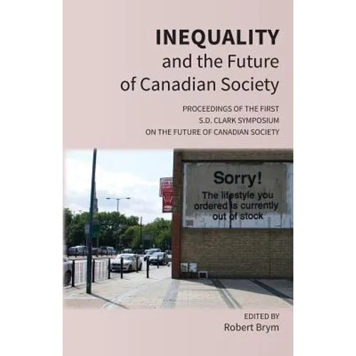 Inequality and the Future of Canadian Society: Proceedings of the First S.D. Clark Symposium on the Future of Canadian Society