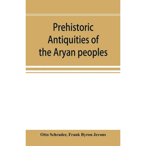 Prehistoric antiquities of the Aryan peoples: a manual of comparative philology and the earliest culture