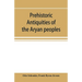 Prehistoric antiquities of the Aryan peoples: a manual of comparative philology and the earliest culture