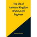 The life of Isambard Kingdom Brunel, Civil Engineer