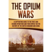 The Opium Wars: A Captivating Guide to the First and Second Opium War and Their Impact on the History of the United Kingdom and China