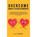 Overcome Anxiety in Relationships: How to Eliminate Negative Thinking, Jealousy, Attachment, and Couple Conflicts-Insecurity and Fear of Abandonment O