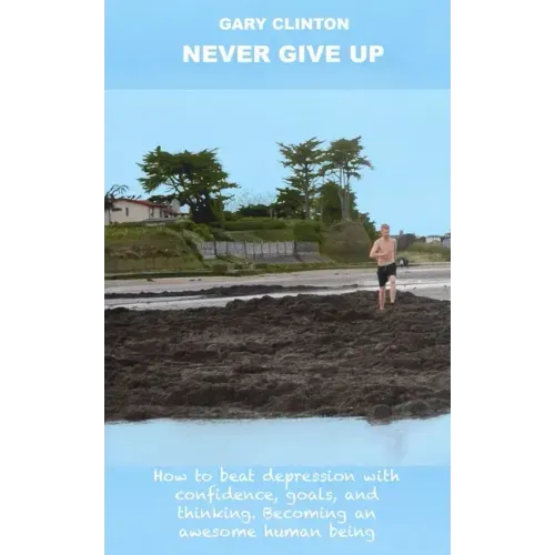 Never Give Up: How to beat depression with confidence, goals, and thinking. Becoming an awesome human being