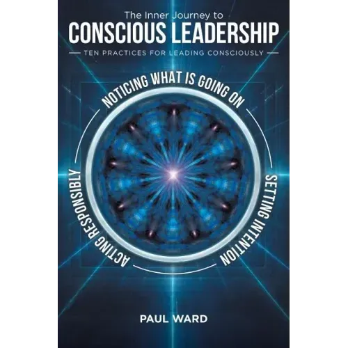 The Inner Journey to Conscious Leadership: Ten Practices for Leading Consciously