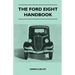 The Ford Eight Handbook - Being A New Edition Of 'The Popular Ford Handbook' - A Complete Guide For Owners And Prospective Purchasers (Covers Models F
