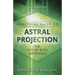 Practical Guide to Astral Projection: The Out-Of-Body Experience