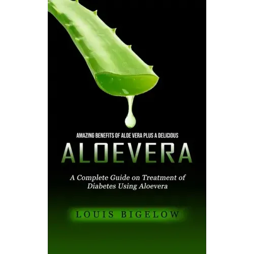 Aloevera: Amazing Benefits of Aloe Vera Plus a Delicious (A Complete Guide on Treatment of Diabetes Using Aloevera)