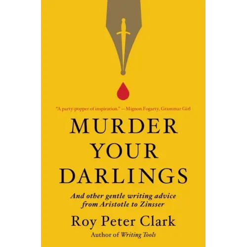 Murder Your Darlings: And Other Gentle Writing Advice from Aristotle to Zinsser