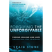 Forgiving the Unforgivable: Finding Healing and Hope Through Pain, Loss, or Betrayal