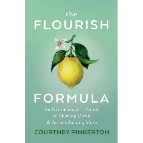 The Flourish Formula: An Overachiever's Guide to Slowing Down and Accomplishing More