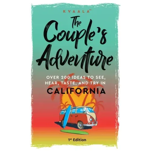 The Couple's Adventure - Over 200 Ideas to See, Hear, Taste, and Try in California: Make Memories That Will Last a Lifetime in the Great and Ever-chan