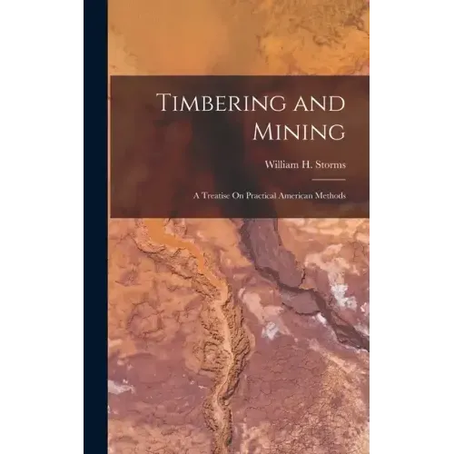 Timbering and Mining: A Treatise On Practical American Methods