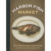Harbor Fish Market: Seafood Recipes from Maine