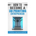 How to Become a 3D Printing Entrepreneur
