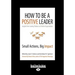 How to Be a Positive Leader: Small Actions, Big Impact (Large Print 16pt)