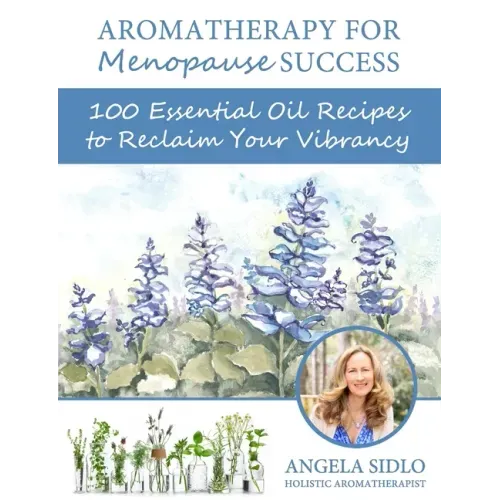 Aromatherapy for Menopause Success: 100 essential oil recipes to reclaim your vibrancy