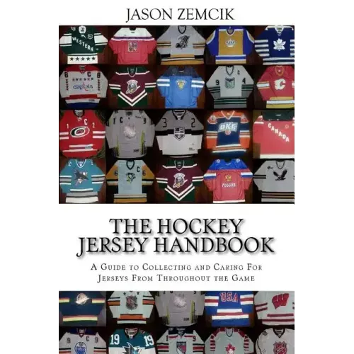 The Hockey Jersey Handbook: A Guide to Collecting and Caring For Jerseys From Throughout the Game