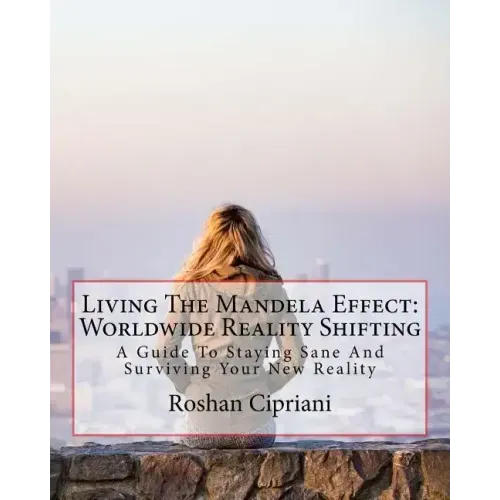 Living The Mandela Effect: Worldwide Reality Shifting: A Guide To Staying Sane And Surviving Your New Reality