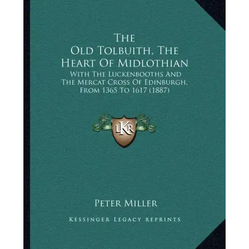 The Old Tolbuith, The Heart Of Midlothian: With The Luckenbooths And The Mercat Cross Of Edinburgh, From 1365 To 1617 (1887)