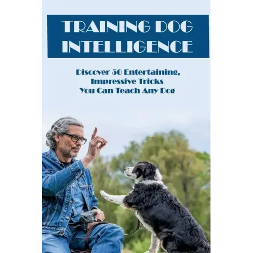 Training Dog Intelligence: Discover 50 Entertaining, Impressive Tricks You Can Teach Any Dog: What'S The Hardest Trick To Teach A Dog