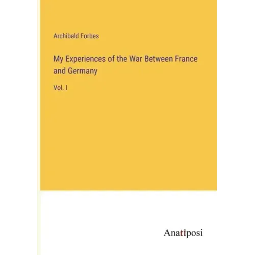My Experiences of the War Between France and Germany: Vol. I