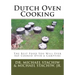 Dutch Oven Cooking: The Best Food You Will Ever Eat Cooked Over a Camp Fire