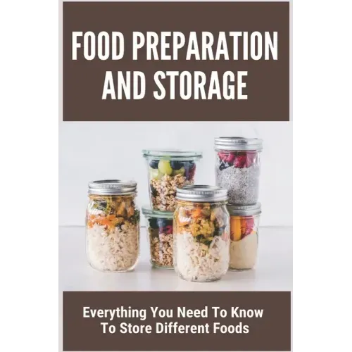 Food Preparation And Storage: Everything You Need To Know To Store Different Foods: How To Store Food