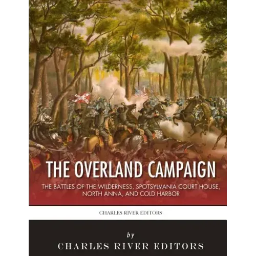 The Overland Campaign: The Battles of the Wilderness, Spotsylvania Court House, North Anna, and Cold Harbor