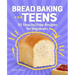 Bread Baking for Teens: 30 Step-By-Step Recipes for Beginners