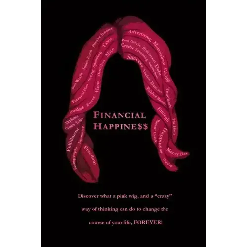 Financial Happine$$: Discover what a pink wig, and a "crazy" way of thinking can do to change the course of your life, FOREVER!