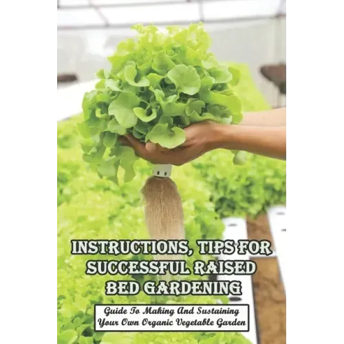 Instructions, Tips For Successful Raised Bed Gardening_ Guide To Making And Sustaining Your Own Organic Vegetable Garden: Gardening Tips