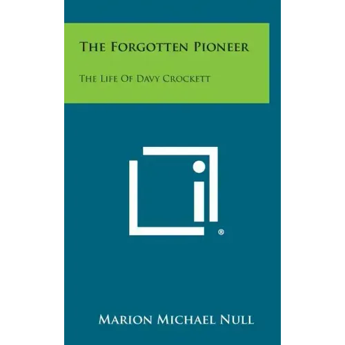 The Forgotten Pioneer: The Life Of Davy Crockett