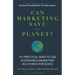 Can Marketing Save the Planet?: 101 Practical Ways to Use Sustainable Marketing as a Force for Good