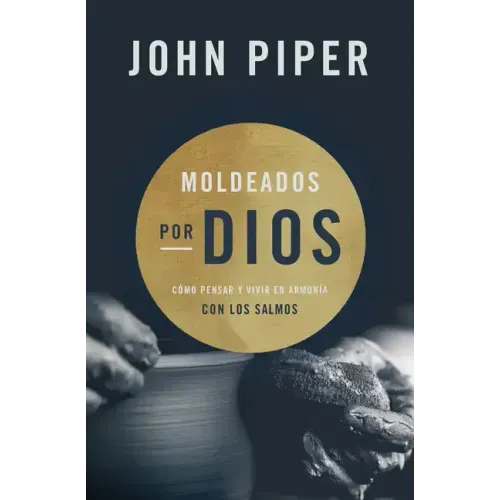 Moldeados Por Dios: Cómo Pensar Y Vivir En Armonía Con Los Salmos