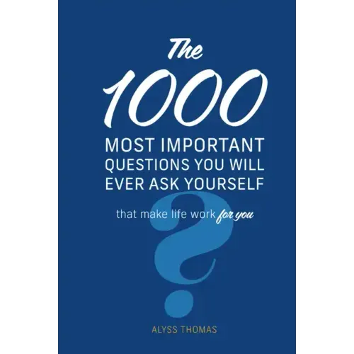 The 1,000 Most Important Questions You Will Ever Ask Yourself: That Make Life Work for You