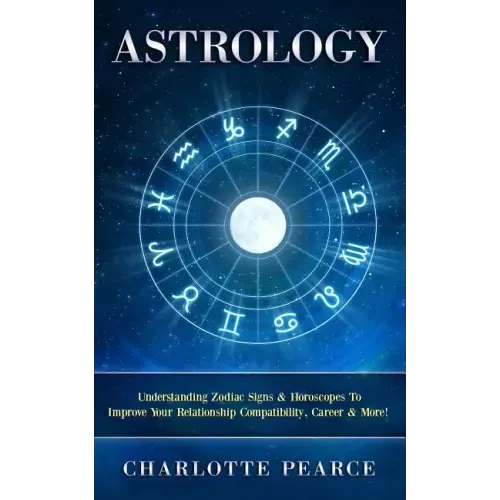 Astrology: Understanding Zodiac Signs & Horoscopes To Improve Your Relationship Compatibility, Career & More!