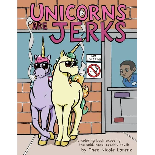 Unicorns Are Jerks: A Coloring Book Exposing the Cold, Hard, Sparkly Truth