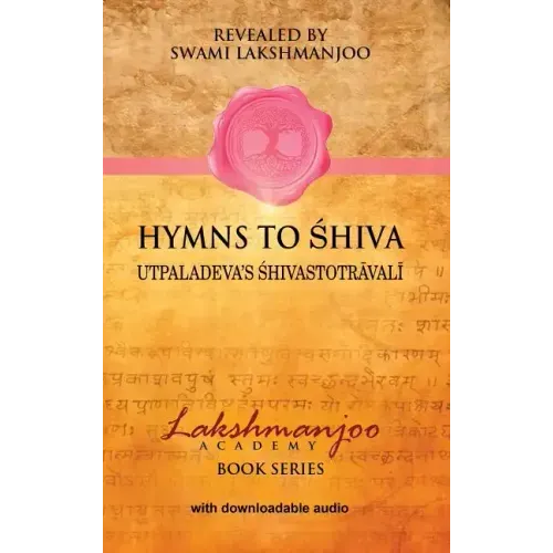 Hymns to Shiva: Songs of Devotion in Kashmir Shaivism; Utpaladeva's Śhivastotrāvalī