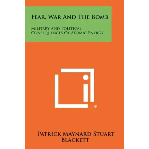 Fear, War And The Bomb: Military And Political Consequences Of Atomic Energy