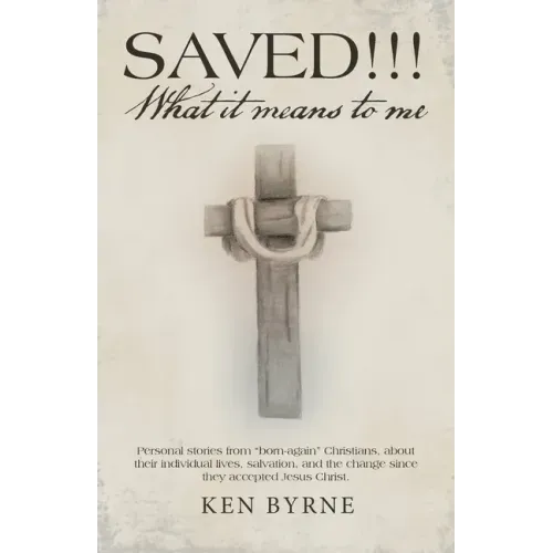 Saved!!! What It Means to Me: Personal Stories from "Born-Again" Christians, About Their Individual Lives, Salvation, and the Change Since They Acce