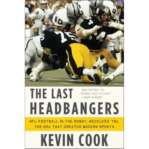 The Last Headbangers: NFL Football in the Rowdy, Reckless '70s: The Era That Created Modern Sports
