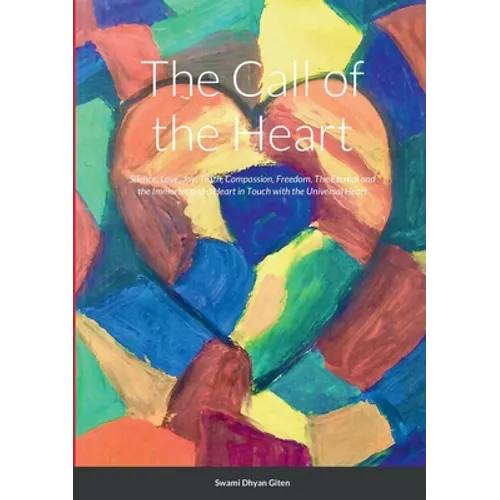 The Call of the Heart: Silence, Love, Joy, Truth, Compassion, Freedom, The Eternal and the Immortal and a Heart in Touch with the Universal Heart