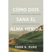 Cómo Dios sana el alma herida: Herramientas clínicas respaldadas por evidencia y sabiduría bíblica para sanar traumas, adicciones y heridas del alma