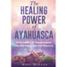 The Healing Power Of Ayahuasca: 16 Incredible Life Transformations That Will Inspire Your Self Discovery
