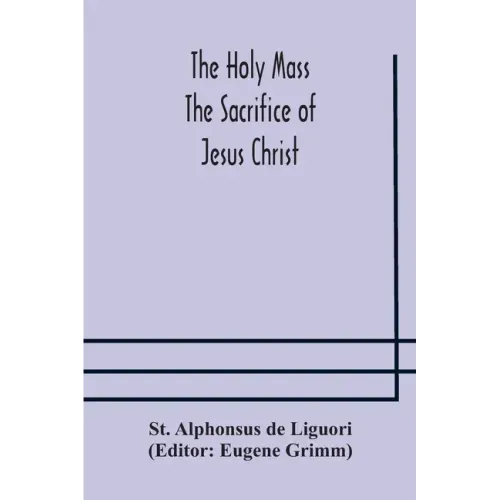 The Holy Mass. The Sacrifice of Jesus Christ. The Ceremonies of the Mass. Preparation and Thanksgiving. The Mass and the Office that are hurriedly sai
