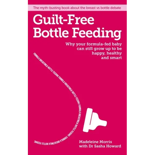 Guilt-Free Bottle Feeding: Why Your Formula-Fed Baby Can Be Happy, Healthy and Smart.