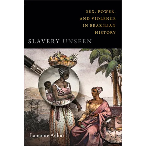 Slavery Unseen: Sex, Power, and Violence in Brazilian History
