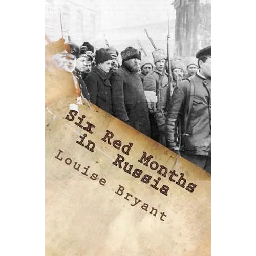 Six Red Months in Russia: An Observers Account of Russia Before and During the Proletarian Dictatorship